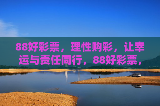 88好彩票，理性购彩，让幸运与责任同行，88好彩票，理性购彩，让幸运与责任同行
