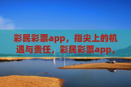 彩民彩票app，指尖上的机遇与责任，彩民彩票app，指尖上的机遇与责任