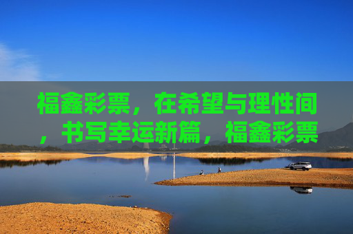 福鑫彩票，在希望与理性间，书写幸运新篇，福鑫彩票，希望与理性间的幸运新篇