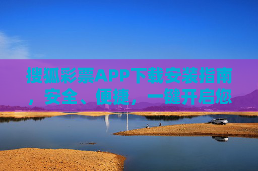 搜狐彩票APP下载安装指南,安全、便捷,一键开启您的幸运之旅,搜狐彩票APP下载安装指南,安全便捷,一键开启幸运之旅 搜狐彩票APP下载安装指南,安全、便捷,一键开启您的幸运之旅,搜狐彩票APP下载安装指南,安全便捷,一键开启幸运之旅
