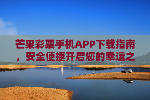 芒果彩票手机APP下载指南，安全便捷开启您的幸运之旅，芒果彩票手机APP下载指南，安全便捷开启幸运之旅