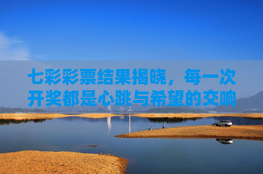 七彩彩票结果揭晓，每一次开奖都是心跳与希望的交响，七彩彩票开奖，心跳与希望的交响