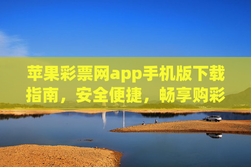 苹果彩票网app手机版下载指南，安全便捷，畅享购彩体验，苹果彩票网app手机版下载指南，安全便捷，畅享购彩体验