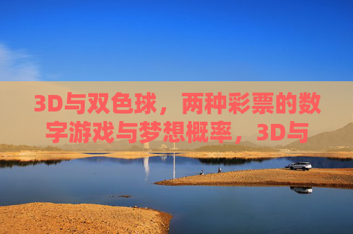 3D与双色球，两种彩票的数字游戏与梦想概率，3D与双色球，数字游戏的梦想概率