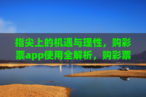 指尖上的机遇与理性，购彩票app使用全解析，购彩票app使用全解析，指尖机遇与理性