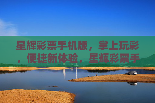 星辉彩票手机版，掌上玩彩，便捷新体验，星辉彩票手机版，掌上玩彩便捷新体验