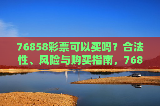 76858彩票可以买吗？合法性、风险与购买指南，76858彩票合法性、风险与购买指南