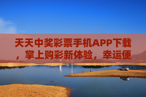 天天中奖彩票手机APP下载，掌上购彩新体验，幸运便捷触手可及，天天中奖彩票APP下载，掌上购彩，幸运便捷触手可及