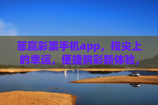 菲赢彩票手机app，指尖上的幸运，便捷购彩新体验，菲赢彩票手机app，指尖幸运，便捷购彩新体验