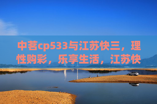 中茗cp533与江苏快三，理性购彩，乐享生活，江苏快三，理性购彩，乐享生活