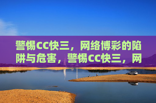 警惕CC快三，网络博彩的陷阱与危害，警惕CC快三，网络博彩的陷阱与危害