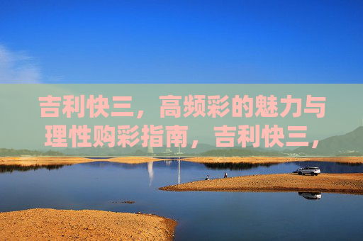 吉利快三，高频彩的魅力与理性购彩指南，吉利快三，高频彩魅力与理性购彩指南