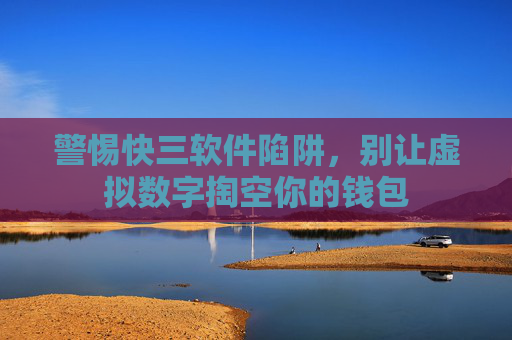 警惕快三软件陷阱，别让虚拟数字掏空你的钱包