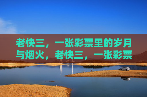 老快三，一张彩票里的岁月与烟火，老快三，一张彩票里的岁月烟火
