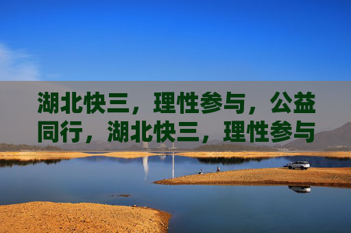 湖北快三，理性参与，公益同行，湖北快三，理性参与，公益同行