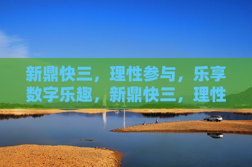 新鼎快三，理性参与，乐享数字乐趣，新鼎快三，理性参与，乐享数字乐趣