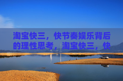 淘宝快三，快节奏娱乐背后的理性思考，淘宝快三，快节奏娱乐的理性思考