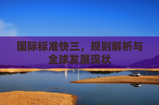 国际标准快三,规则解析与全球发展现状 国际标准快三,规则解析与全球发展现状
