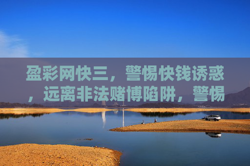 盈彩网快三,警惕快钱诱惑,远离非法赌博陷阱,警惕盈彩网快三快钱诱惑,远离非法赌博陷阱 盈彩网快三,警惕快钱诱惑,远离非法赌博陷阱,警惕盈彩网快三快钱诱惑,远离非法赌博陷阱