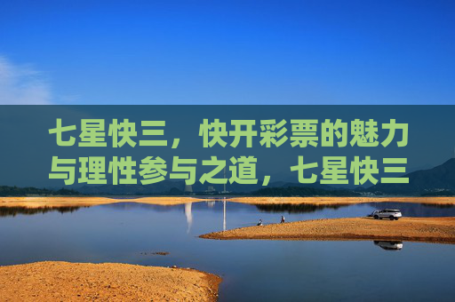 七星快三，快开彩票的魅力与理性参与之道，七星快三，快开彩票的魅力与理性参与之道