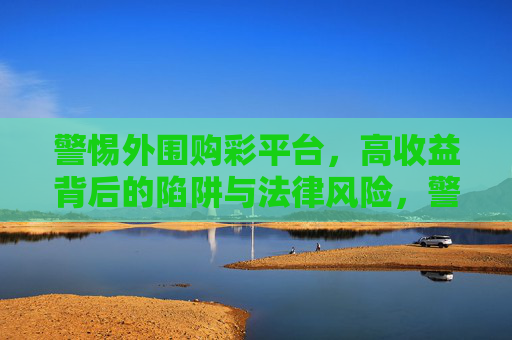 警惕外围购彩平台，高收益背后的陷阱与法律风险，警惕外围购彩平台，高收益背后的陷阱与法律风险
