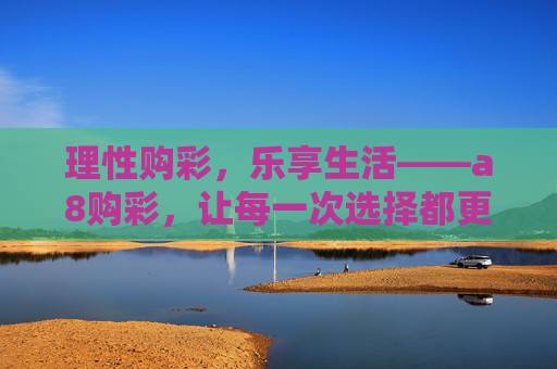 理性购彩，乐享生活——a8购彩，让每一次选择都更安心，a8购彩，理性购彩，安心之选
