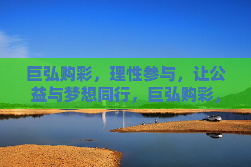 巨弘购彩,理性参与,让公益与梦想同行,巨弘购彩,理性同行,公益筑梦 巨弘购彩,理性参与,让公益与梦想同行,巨弘购彩,理性同行,公益筑梦