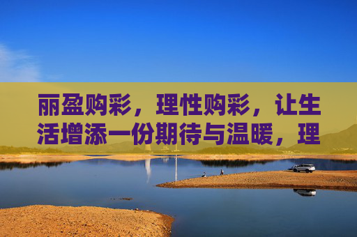 丽盈购彩，理性购彩，让生活增添一份期待与温暖，理性购彩，丽盈温暖期待