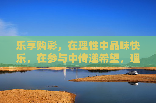乐享购彩，在理性中品味快乐，在参与中传递希望，理性购彩，乐享希望