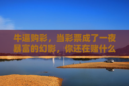 牛逼购彩，当彩票成了一夜暴富的幻影，你还在赌什么？一夜暴富的幻影，彩票，你还在赌什么？