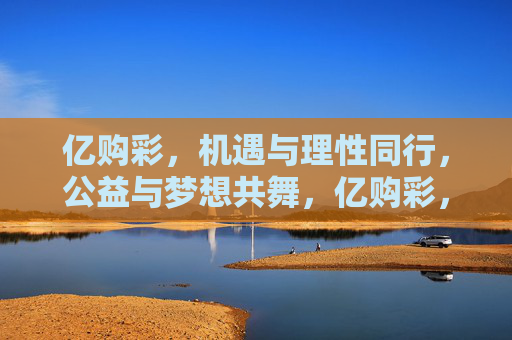 亿购彩，机遇与理性同行，公益与梦想共舞，亿购彩，理性伴机遇，公益舞梦想