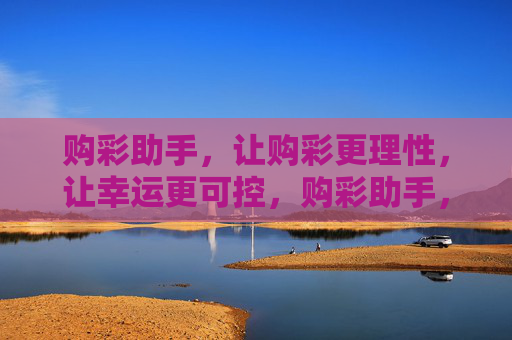 购彩助手，让购彩更理性，让幸运更可控，购彩助手，理性购彩，幸运可控