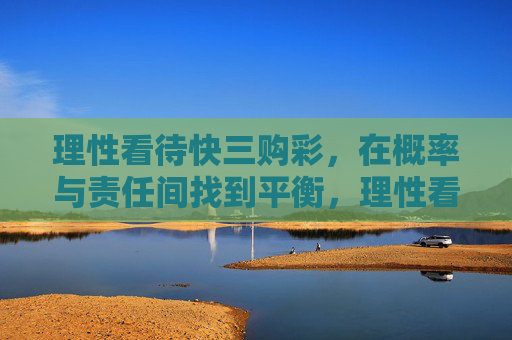 理性看待快三购彩，在概率与责任间找到平衡，理性看待快三购彩，概率与责任的平衡