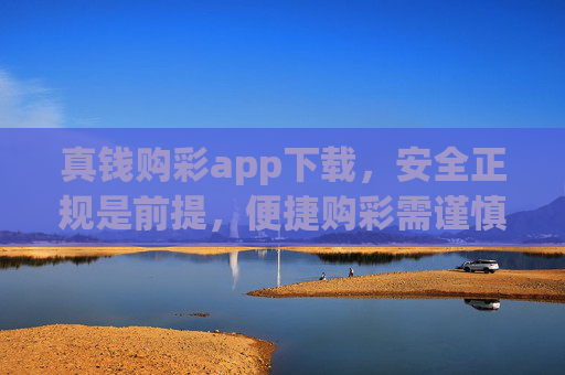 真钱购彩app下载，安全正规是前提，便捷购彩需谨慎，真钱购彩app下载，安全正规是前提，便捷购彩需谨慎