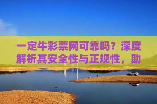 一定牛彩票网可靠吗？深度解析其安全性与正规性，助你理性购彩，一定牛彩票网可靠吗？深度解析安全性与正规性，助你理性购彩