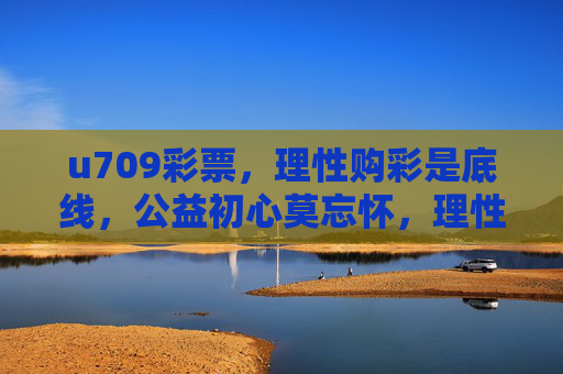 u709彩票，理性购彩是底线，公益初心莫忘怀，理性购彩是底线 公益初心莫忘怀