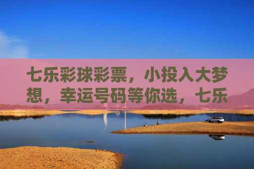 七乐彩球彩票，小投入大梦想，幸运号码等你选，七乐彩，小投入大梦想，幸运号码等你选
