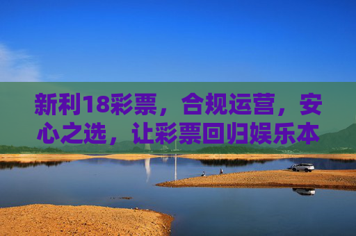 新利18彩票,合规运营,安心之选,让彩票回归娱乐本质,新利18彩票,合规安心,回归娱乐本质 新利18彩票,合规运营,安心之选,让彩票回归娱乐本质,新利18彩票,合规安心,回归娱乐本质