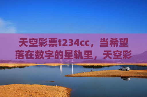 天空彩票t234cc，当希望落在数字的星轨里，天空彩票，希望栖于数字星轨