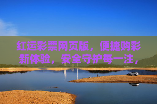 红运彩票网页版，便捷购彩新体验，安全守护每一注，红运彩票网页版，便捷安全购彩新体验