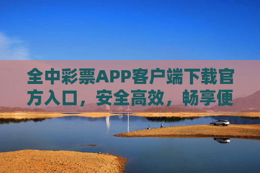 全中彩票APP客户端下载官方入口，安全高效，畅享便捷购彩体验，全中彩票APP官方下载入口，安全高效，便捷购彩体验