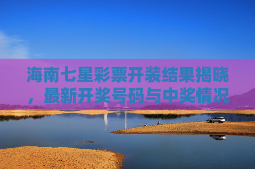 海南七星彩票开装结果揭晓，最新开奖号码与中奖情况一览，海南七星彩票最新开奖结果揭晓，中奖号码与中奖情况一览