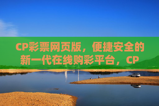 CP彩票网页版，便捷安全的新一代在线购彩平台，CP彩票网页版，便捷安全的新一代在线购彩平台