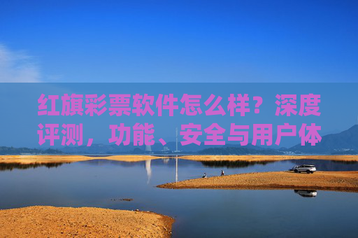 红旗彩票软件怎么样？深度评测，功能、安全与用户体验全面解析，红旗彩票软件深度评测，功能、安全与用户体验全面解析