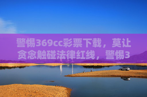 警惕369cc彩票下载，莫让贪念触碰法律红线，警惕369cc彩票下载，莫让贪念触碰法律红线
