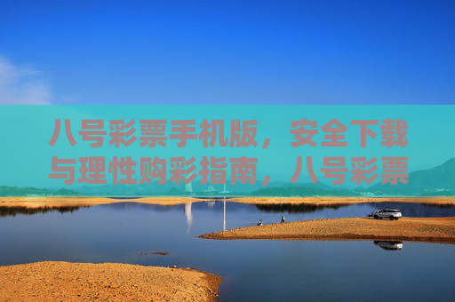 八号彩票手机版，安全下载与理性购彩指南，八号彩票手机版，安全下载与理性购彩指南