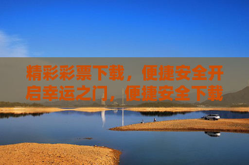 精彩彩票下载,便捷安全开启幸运之门,便捷安全下载彩票,开启幸运之门 精彩彩票下载,便捷安全开启幸运之门,便捷安全下载彩票,开启幸运之门