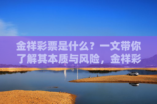 金祥彩票是什么？一文带你了解其本质与风险，金祥彩票的本质与风险