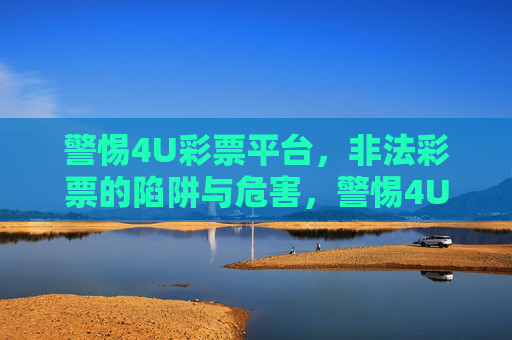 警惕4U彩票平台，非法彩票的陷阱与危害，警惕4U彩票平台，非法彩票的陷阱与危害