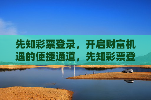 先知彩票登录，开启财富机遇的便捷通道，先知彩票登录，开启财富机遇的便捷之门